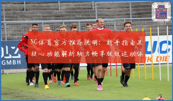 NG体育官方推荐说明：新手指南及核心功能解析助力畅享极致运动体验