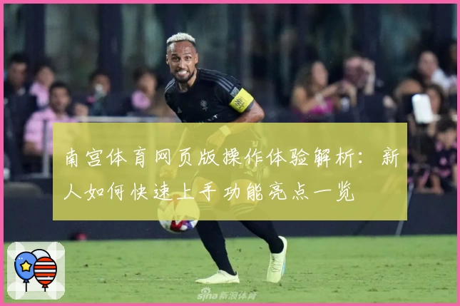 南宫体育网页版操作体验解析：新人如何快速上手功能亮点一览