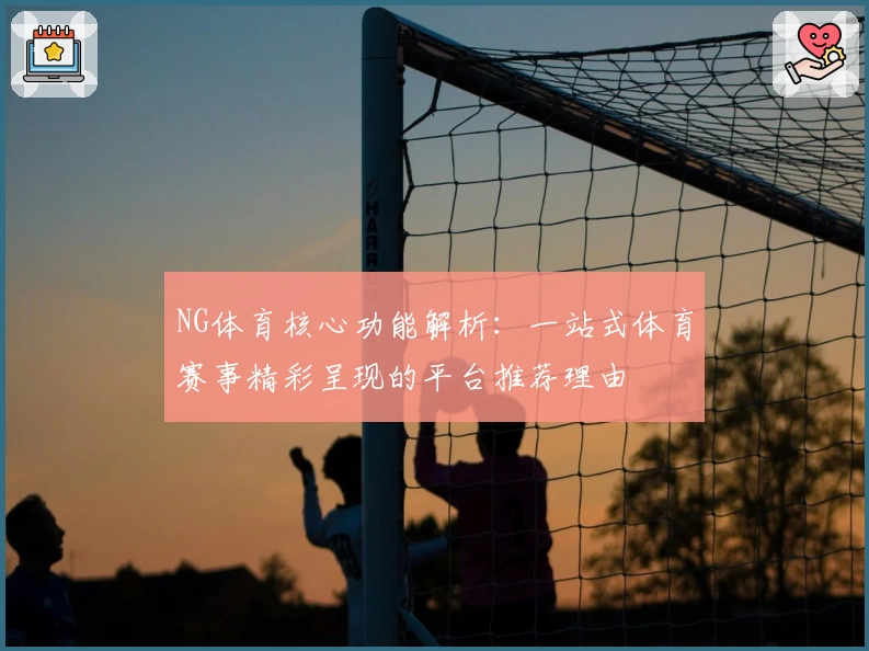 NG体育核心功能解析：一站式体育赛事精彩呈现的平台推荐理由