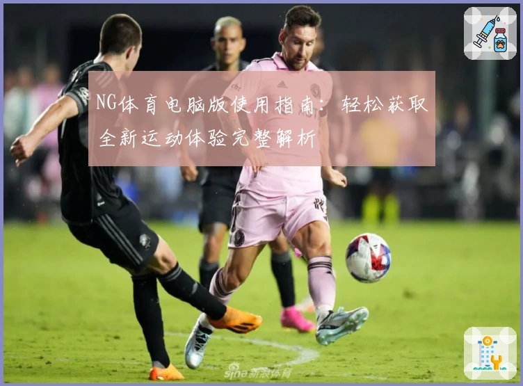 NG体育电脑版使用指南：轻松获取全新运动体验完整解析