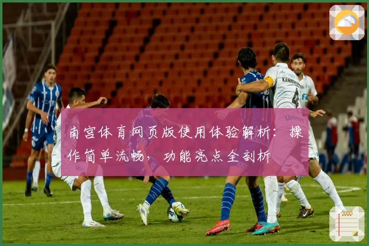 南宫体育网页版使用体验解析：操作简单流畅，功能亮点全剖析