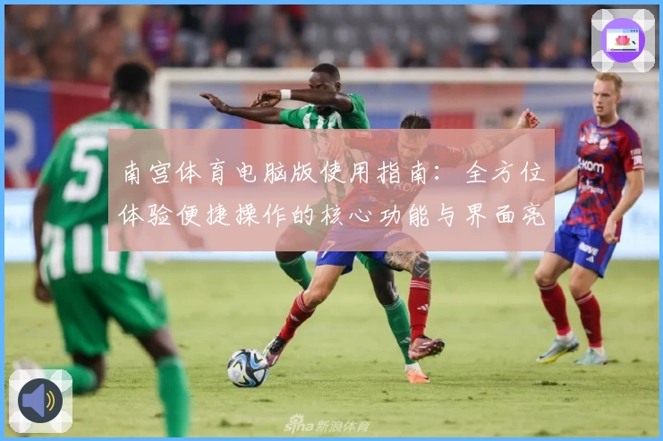 南宫体育电脑版使用指南：全方位体验便捷操作的核心功能与界面亮点解析