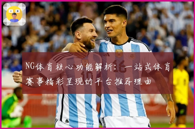 NG体育核心功能解析：一站式体育赛事精彩呈现的平台推荐理由
