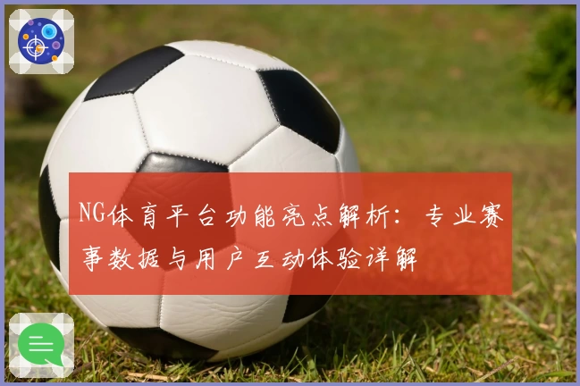 NG体育平台功能亮点解析：专业赛事数据与用户互动体验详解