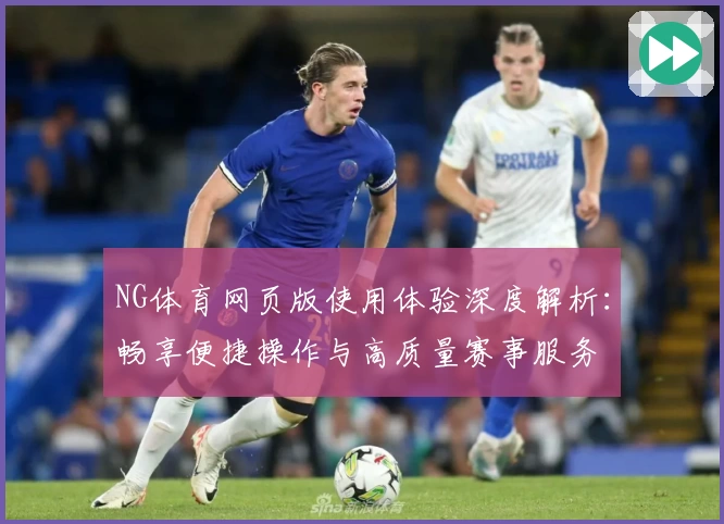 NG体育网页版使用体验深度解析：畅享便捷操作与高质量赛事服务