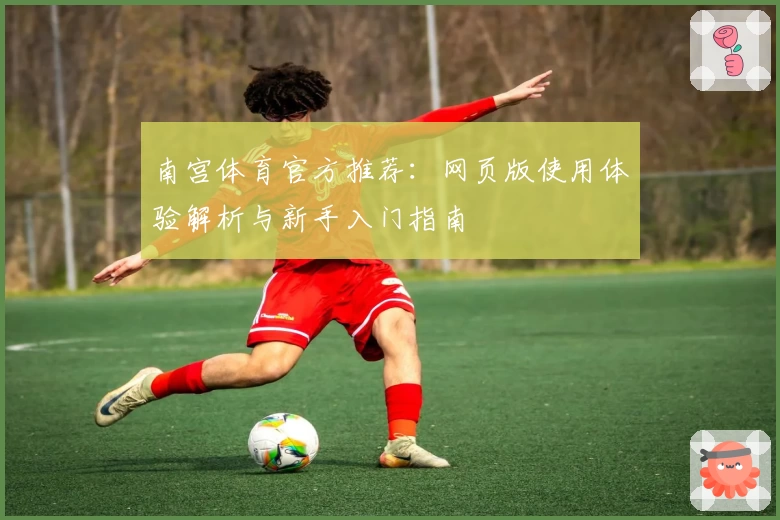 南宫体育官方推荐：网页版使用体验解析与新手入门指南