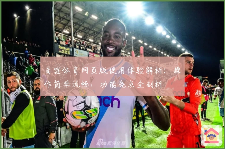 南宫体育网页版使用体验解析：操作简单流畅，功能亮点全剖析