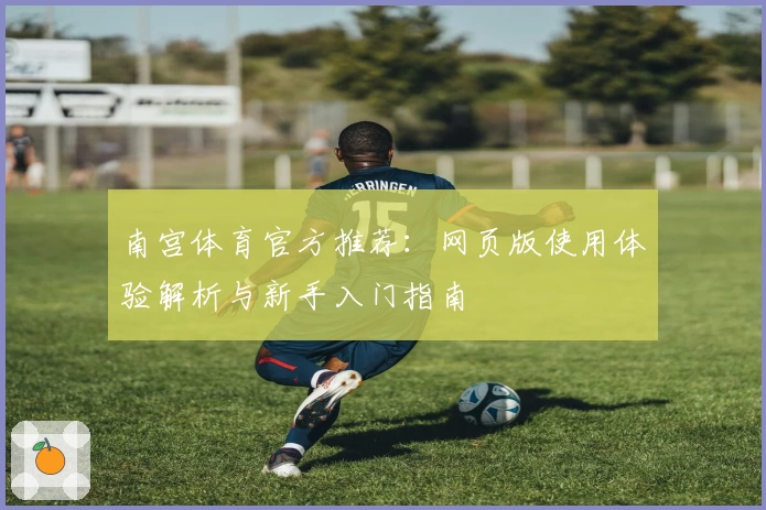 南宫体育官方推荐：网页版使用体验解析与新手入门指南