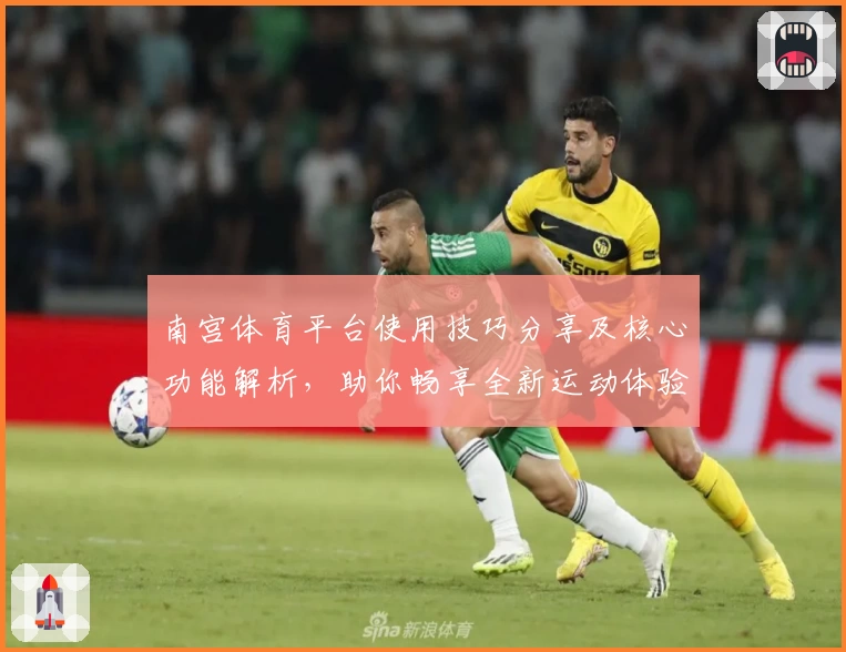 南宫体育平台使用技巧分享及核心功能解析，助你畅享全新运动体验