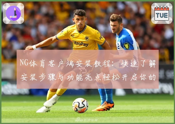 NG体育客户端安装教程：快速了解安装步骤与功能亮点轻松开启你的运动体验
