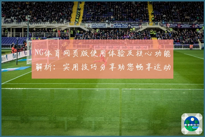 NG体育网页版使用体验及核心功能解析：实用技巧分享助您畅享运动魅力