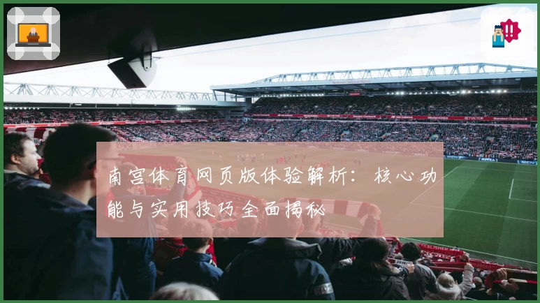 南宫体育网页版体验解析：核心功能与实用技巧全面揭秘